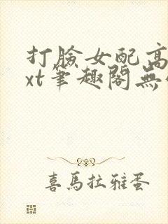 打脸女配高攀txt笔趣阁无弹窗