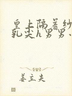 皇上隔着纱衣含乳尖h男男小说