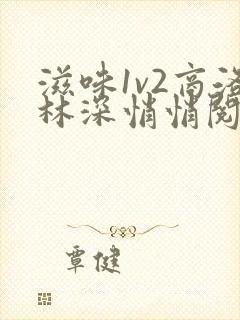 滋味1v2商洛林深悄悄阅读