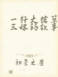 一杆大枪草一家三娘的故事