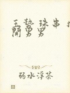 玉势 珠串 撑开男男