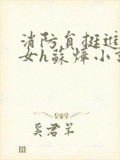 消防员挺进乖乖女h苏烨小说