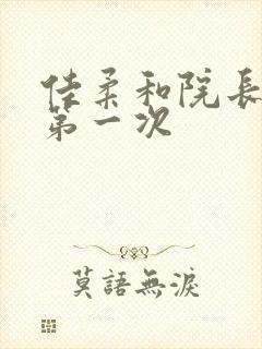 佳柔和院长公的第一次