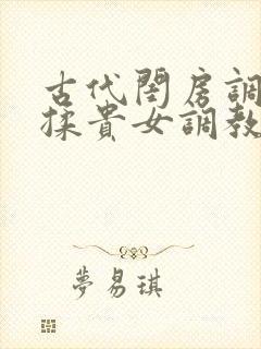 古代闺房调教h揉贵女调教记