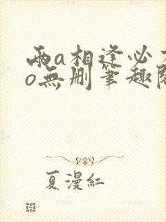 两a相逢必有一o无删笔趣阁