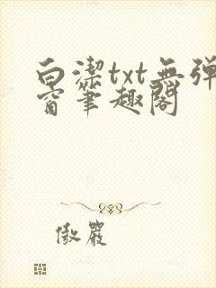 白洁txt无弹窗笔趣阁