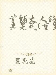 首辅大人的白月光是我(重生)