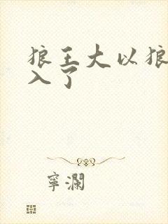 狼王大以狼身进入了