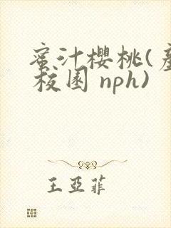 蜜汁樱桃(产乳 校园 nph)