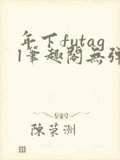 年下futagl笔趣阁无弹窗