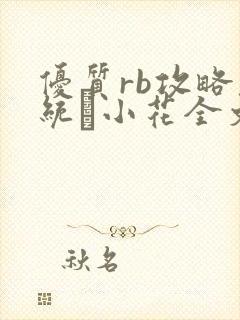 优质rb攻略系统寀小花全文免费阅读