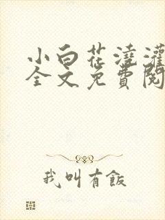 小白花浇灌日常全文免费阅读