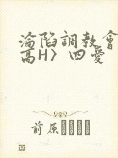 沦陷调教会所〈高H〉四爱