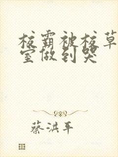 校霸被校草在教室做到哭