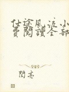 仕途风流小说免费阅读全部章节