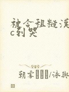 被合租糙汉室友c到哭