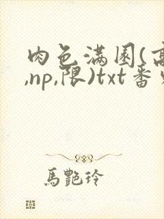 肉色满园(高h,np,限)txt番外篇