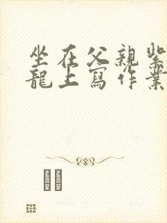 坐在父亲紫色大龙上写作业