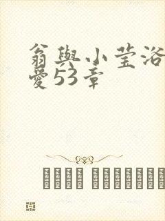 翁与小莹浴室欢爱53章