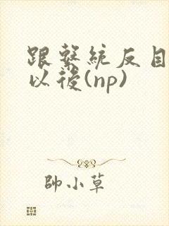 跟系统反目成仇以后(np)