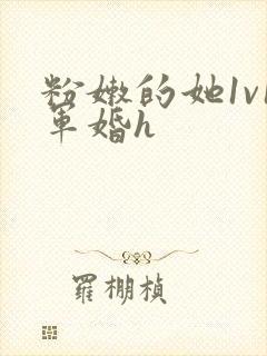 粉嫩的她1v1军婚h