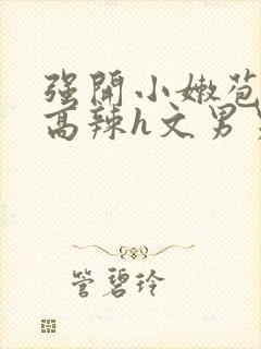 强开小嫩苞h文高辣h文男男