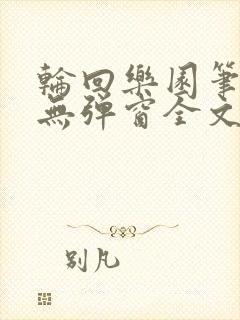 轮回乐园笔趣阁无弹窗全文阅读