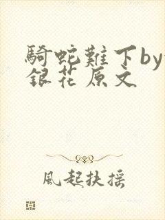 骑蛇难下by金银花原文