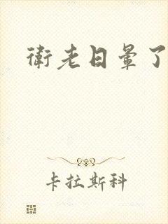 卫老日晕了淑蓉