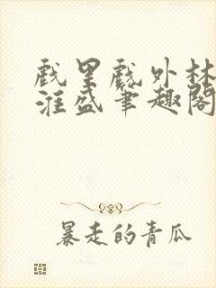 戏里戏外林栀季淮盛笔趣阁