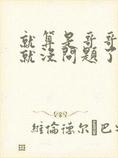 就算是哥哥有爱就没问题了对吧