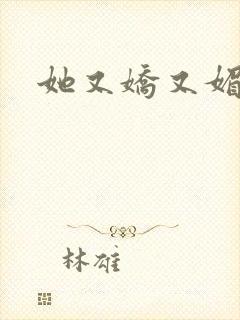 她又娇又媚姜堰