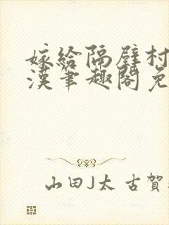 嫁给隔壁村的糙汉笔趣阁免费阅读