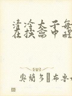 清冷太子每日都在挨龠中醒来小说