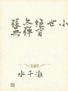 张冬绝世小仙医无弹窗