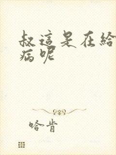 叔这是在给你治病呢