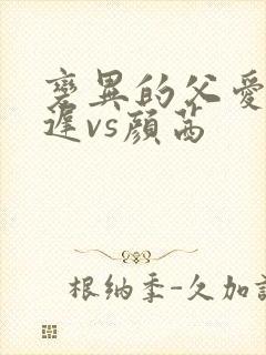 变异的父爱颜栖迟vs颜茜