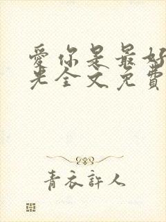 爱你是最好的时光全文免费阅读