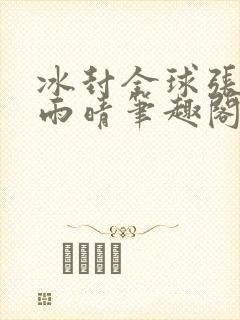 冰封全球张奕方雨晴笔趣阁