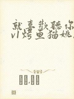 就喜欢听你叫1v1烤鱼猫姚蕊