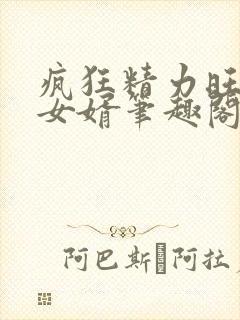 疯狂精力旺盛的女婿笔趣阁小说