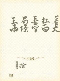 王局长扛着白洁两条雪白大腿视频