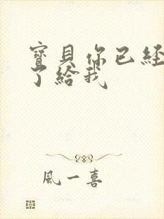 宝贝你已经长大了给我