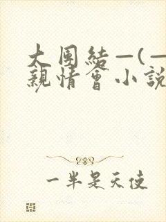 大团结—(—)亲情会小说