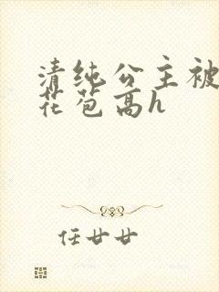 清纯公主被迫开花苞高h