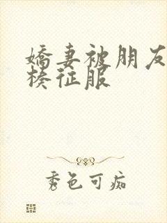 娇妻被朋友大肉楱征服