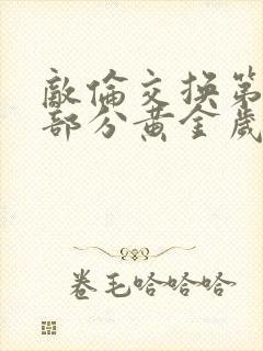 敌伦交换第11部分黄金岁月