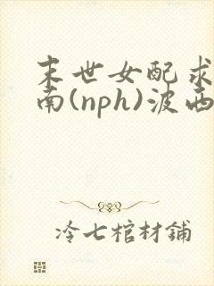 末世女配求生指南(nph)波西米亚