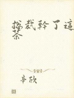 总裁干了这碗绿茶