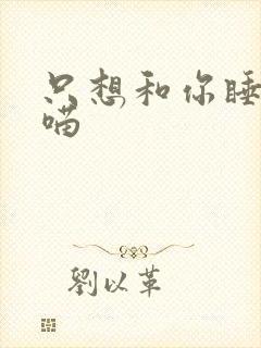 只想和你睡月半喵